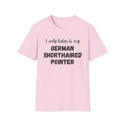 I only listen to my German Shorthaired Pointer T-Shirt