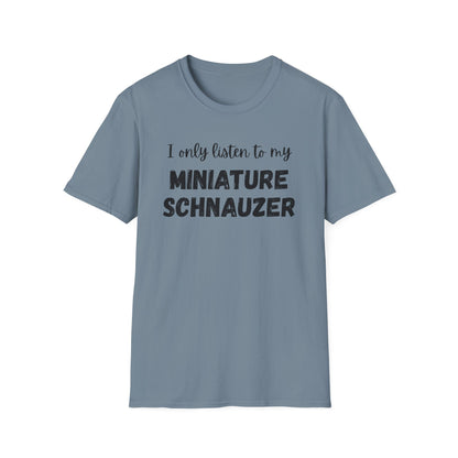 I only listen to my Miniature Schnauzer T-Shirt