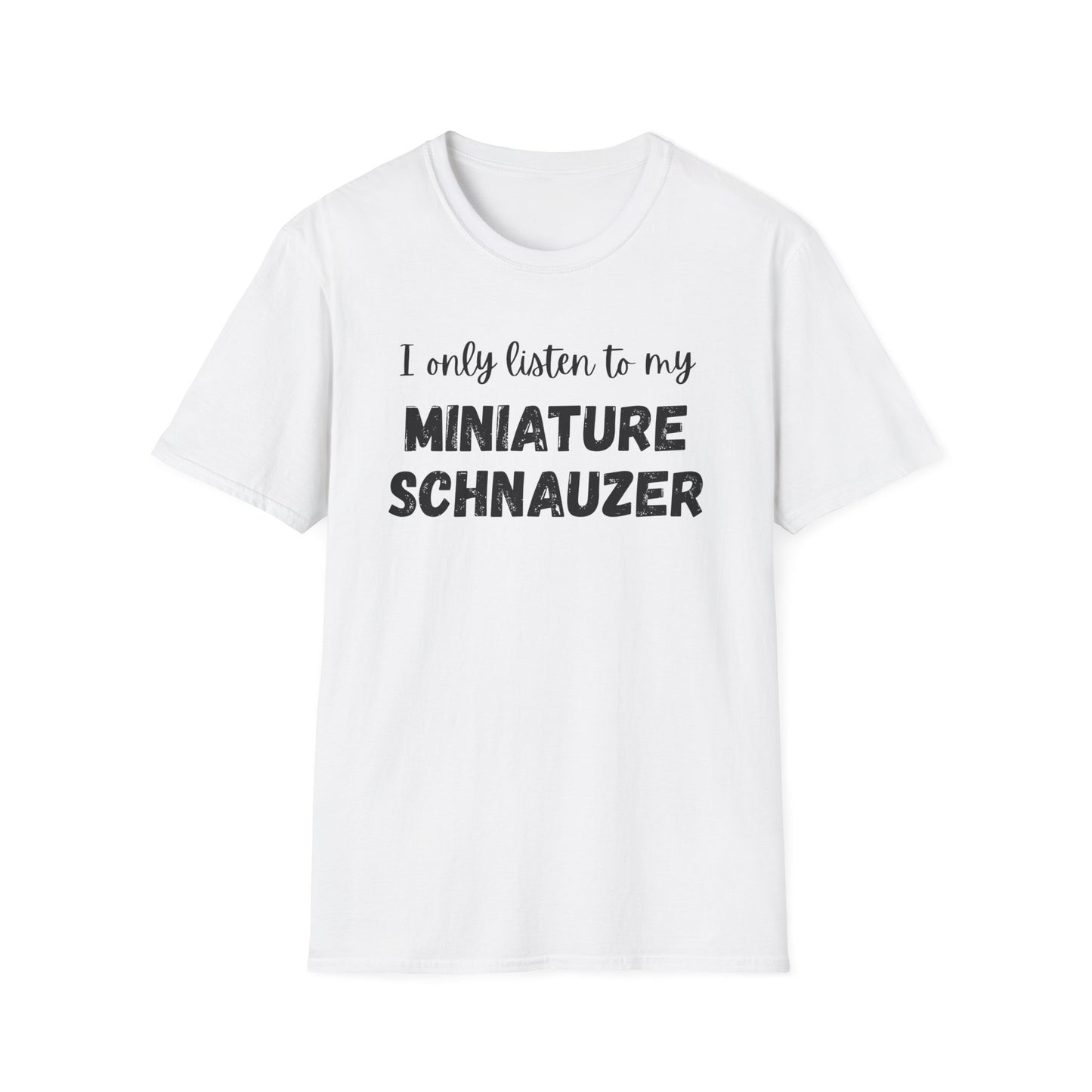 I only listen to my Miniature Schnauzer T-Shirt