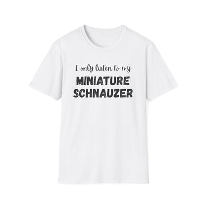 I only listen to my Miniature Schnauzer T-Shirt