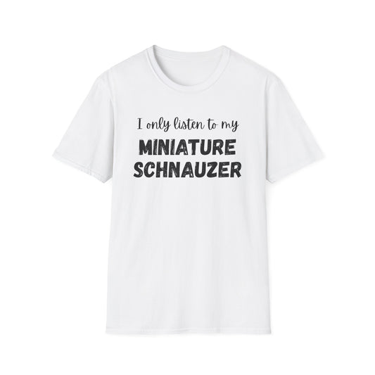 I only listen to my Miniature Schnauzer T-Shirt
